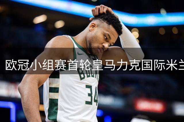 欧冠小组赛首轮皇马力克国际米兰